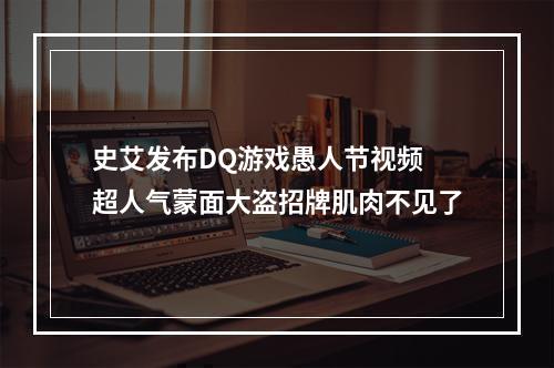 史艾发布DQ游戏愚人节视频 超人气蒙面大盗招牌肌肉不见了