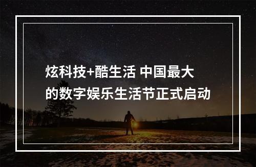 炫科技+酷生活 中国最大的数字娱乐生活节正式启动