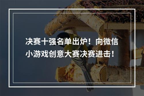 决赛十强名单出炉！向微信小游戏创意大赛决赛进击！