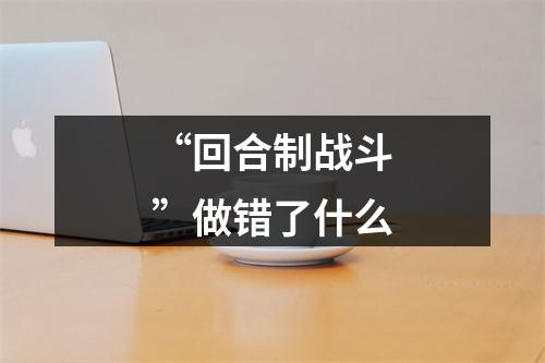 “回合制战斗”做错了什么