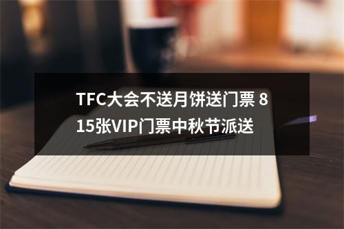 TFC大会不送月饼送门票 815张VIP门票中秋节派送