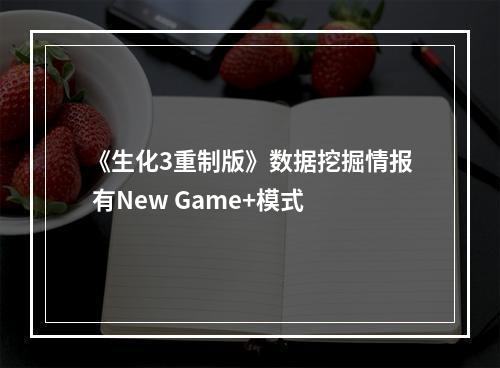 《生化3重制版》数据挖掘情报 有New Game+模式