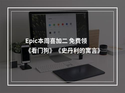 Epic本周喜加二 免费领《看门狗》《史丹利的寓言》