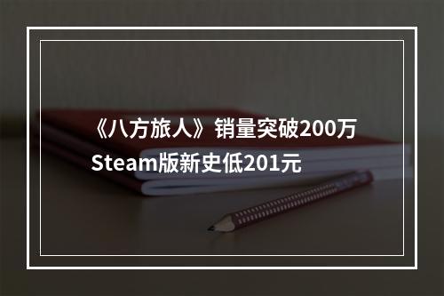 《八方旅人》销量突破200万 Steam版新史低201元