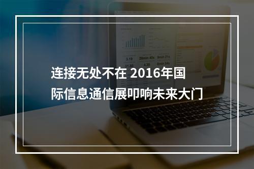 连接无处不在 2016年国际信息通信展叩响未来大门