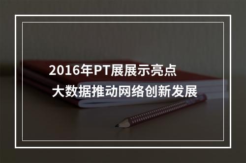 2016年PT展展示亮点 大数据推动网络创新发展