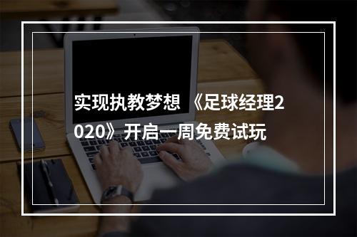 实现执教梦想 《足球经理2020》开启一周免费试玩