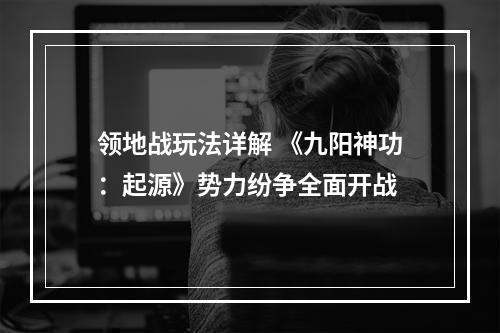 领地战玩法详解 《九阳神功：起源》势力纷争全面开战