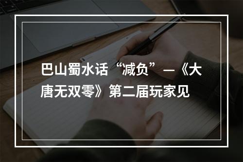 巴山蜀水话“减负”—《大唐无双零》第二届玩家见