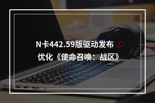 N卡442.59版驱动发布 优化《使命召唤：战区》