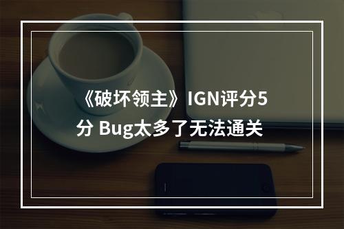 《破坏领主》IGN评分5分 Bug太多了无法通关