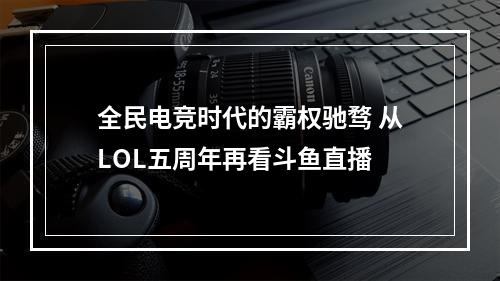 全民电竞时代的霸权驰骛 从LOL五周年再看斗鱼直播