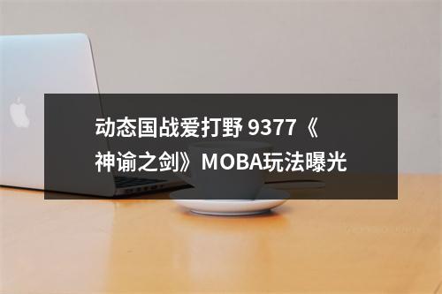 动态国战爱打野 9377《神谕之剑》MOBA玩法曝光