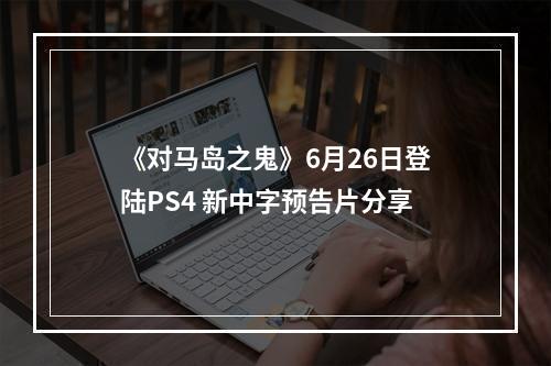 《对马岛之鬼》6月26日登陆PS4 新中字预告片分享