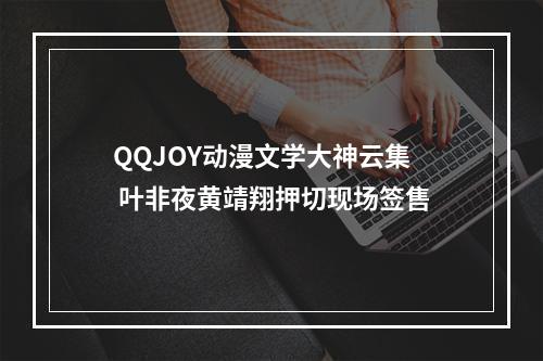 QQJOY动漫文学大神云集 叶非夜黄靖翔押切现场签售