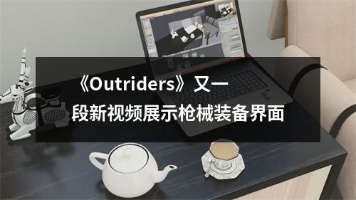 《Outriders》又一段新视频展示枪械装备界面