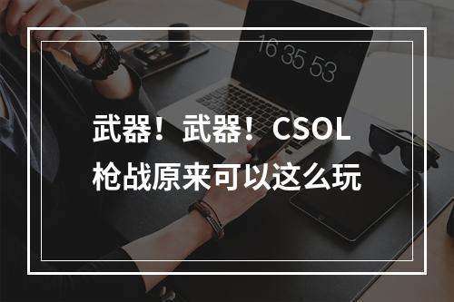 武器！武器！CSOL枪战原来可以这么玩