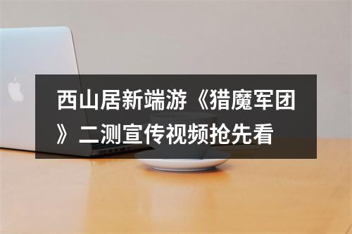 西山居新端游《猎魔军团》二测宣传视频抢先看