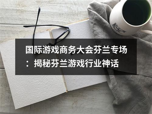 国际游戏商务大会芬兰专场：揭秘芬兰游戏行业神话