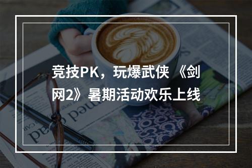 竞技PK，玩爆武侠 《剑网2》暑期活动欢乐上线