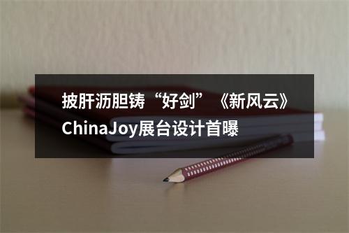 披肝沥胆铸“好剑”《新风云》ChinaJoy展台设计首曝