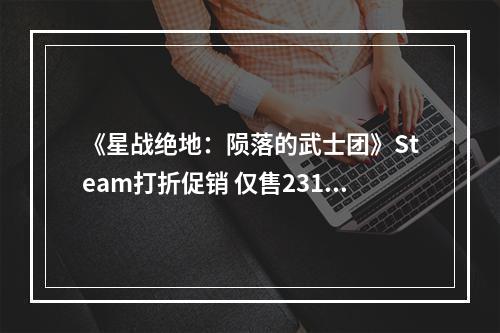 《星战绝地：陨落的武士团》Steam打折促销 仅售231元