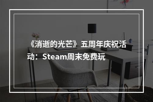 《消逝的光芒》五周年庆祝活动：Steam周末免费玩