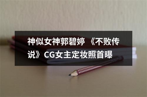 神似女神郭碧婷 《不败传说》CG女主定妆照首曝