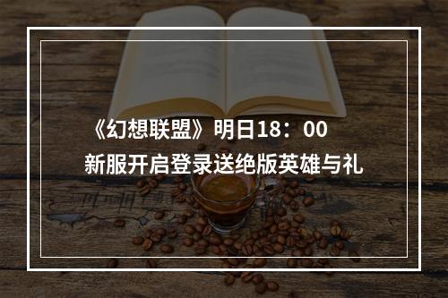 《幻想联盟》明日18：00新服开启登录送绝版英雄与礼