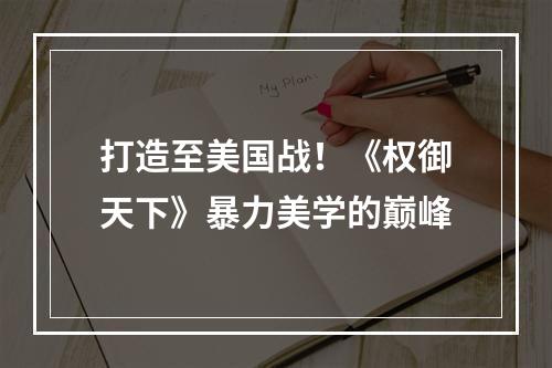 打造至美国战！《权御天下》暴力美学的巅峰