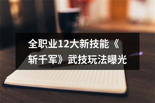 全职业12大新技能《斩千军》武技玩法曝光