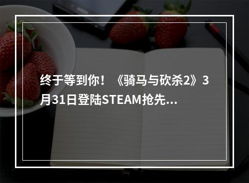 终于等到你！《骑马与砍杀2》3月31日登陆STEAM抢先体验