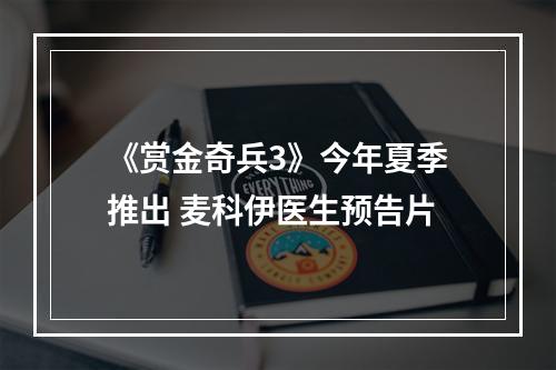 《赏金奇兵3》今年夏季推出 麦科伊医生预告片