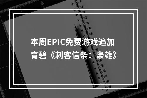 本周EPIC免费游戏追加育碧《刺客信条：枭雄》