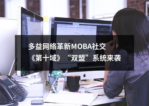 多益网络革新MOBA社交 《第十域》“双盟”系统来袭