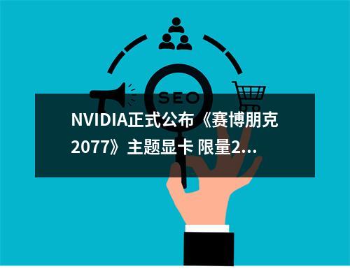 NVIDIA正式公布《赛博朋克2077》主题显卡 限量200个