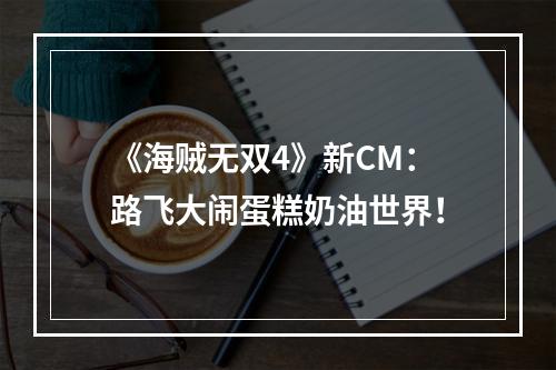 《海贼无双4》新CM：路飞大闹蛋糕奶油世界！