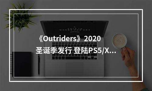 《Outriders》2020圣诞季发行 登陆PS5/Xbox X