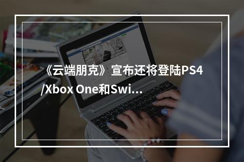 《云端朋克》宣布还将登陆PS4/Xbox One和Switch