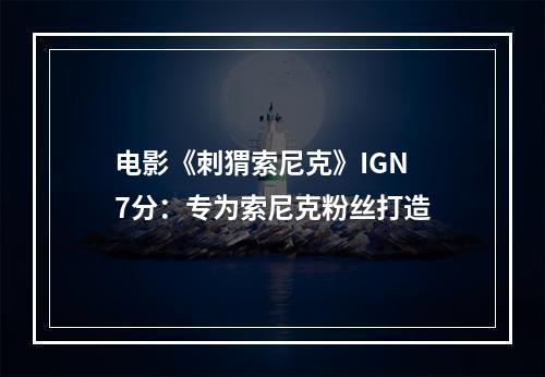 电影《刺猬索尼克》IGN 7分：专为索尼克粉丝打造