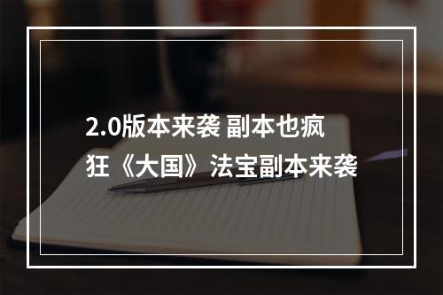 2.0版本来袭 副本也疯狂《大国》法宝副本来袭