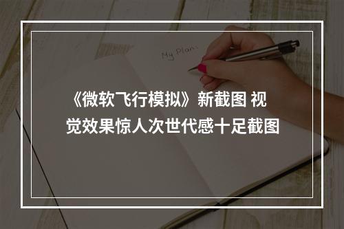 《微软飞行模拟》新截图 视觉效果惊人次世代感十足截图