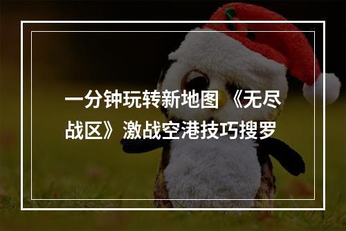 一分钟玩转新地图 《无尽战区》激战空港技巧搜罗