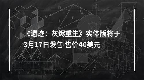 《遗迹：灰烬重生》实体版将于3月17日发售 售价40美元