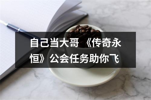 自己当大哥 《传奇永恒》公会任务助你飞