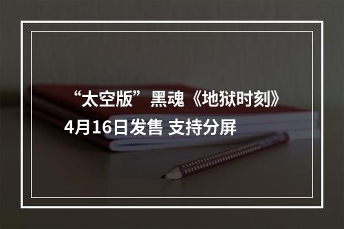 “太空版”黑魂《地狱时刻》4月16日发售 支持分屏