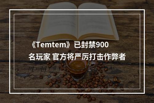 《Temtem》已封禁900名玩家 官方将严厉打击作弊者