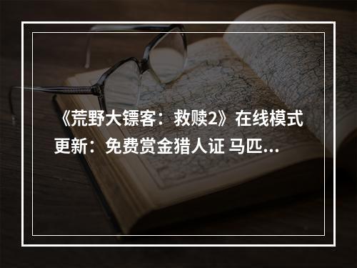 《荒野大镖客：救赎2》在线模式更新：免费赏金猎人证 马匹6折促