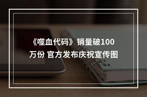 《噬血代码》销量破100万份 官方发布庆祝宣传图