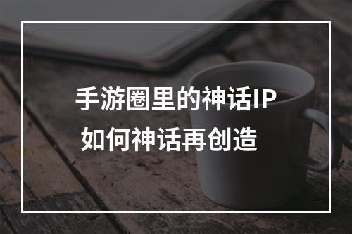 手游圈里的神话IP 如何神话再创造